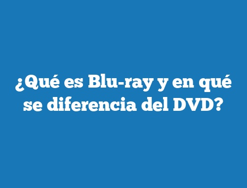 ¿Qué es Blu-ray y en qué se diferencia del DVD?