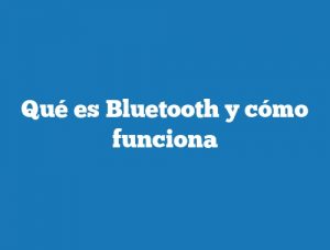 Qué es Bluetooth y cómo funciona