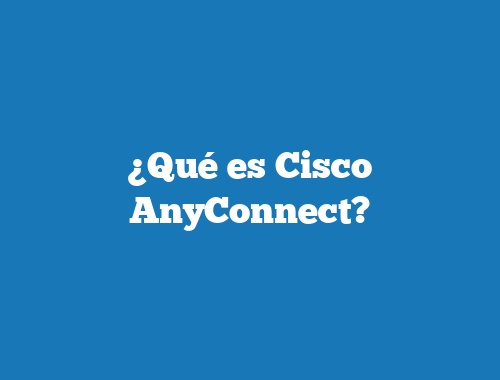¿Qué es Cisco AnyConnect?