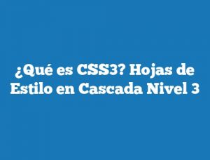 ¿Qué es CSS3? Hojas de Estilo en Cascada Nivel 3
