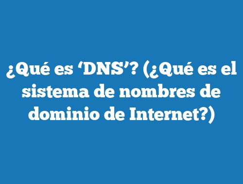 ¿Qué es ‘DNS’? (¿Qué es el sistema de nombres de dominio de Internet?)
