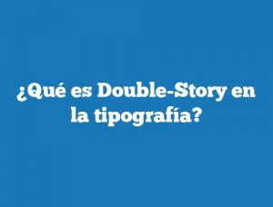 ¿Qué es Double-Story en la tipografía?