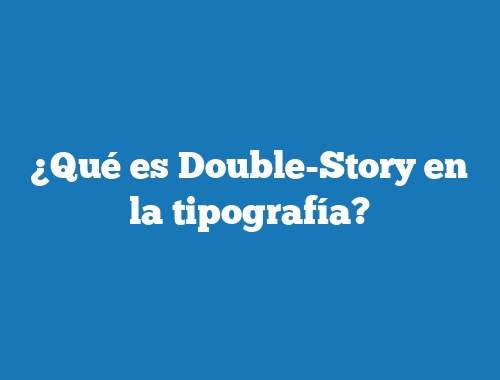 ¿Qué es Double-Story en la tipografía?