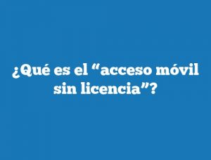 ¿Qué es el “acceso móvil sin licencia”?