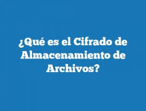 ¿Qué es el Cifrado de Almacenamiento de Archivos?