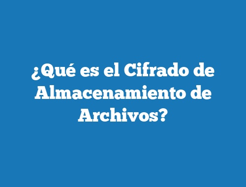 ¿Qué es el Cifrado de Almacenamiento de Archivos?