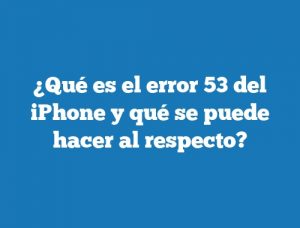 ¿Qué es el error 53 del iPhone y qué se puede hacer al respecto?