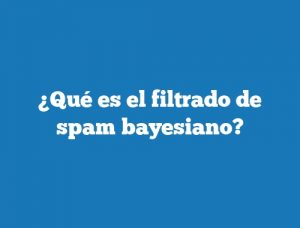 ¿Qué es el filtrado de spam bayesiano?