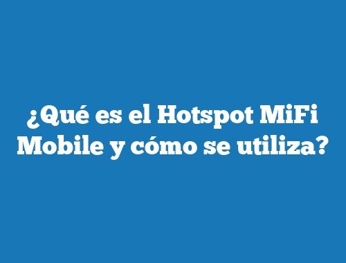 ¿Qué es el Hotspot MiFi Mobile y cómo se utiliza?