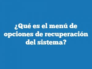 ¿Qué es el menú de opciones de recuperación del sistema?