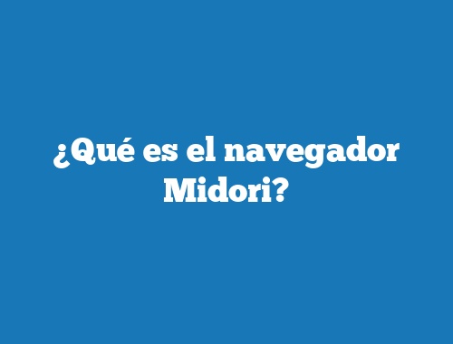 ¿Qué es el navegador Midori?