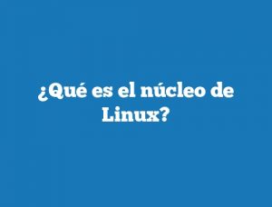 ¿Qué es el núcleo de Linux?