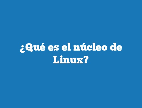 ¿Qué es el núcleo de Linux?
