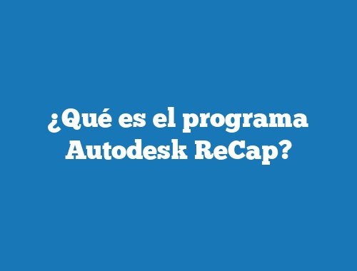 ¿Qué es el programa Autodesk ReCap?