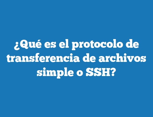 ¿Qué es el protocolo de transferencia de archivos simple o SSH?