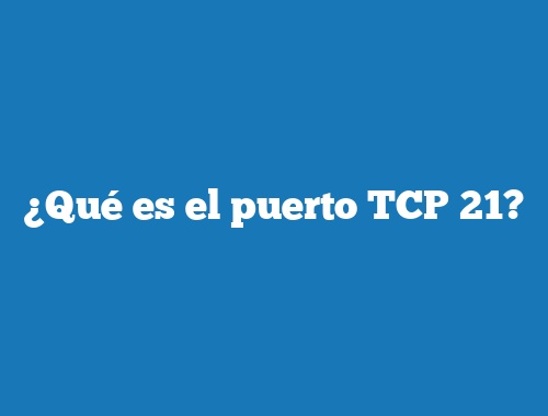 ¿Qué es el puerto TCP 21?