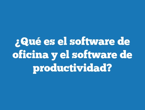 ¿Qué es el software de oficina y el software de productividad?