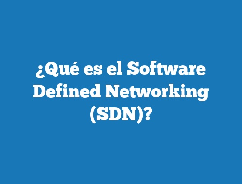 ¿Qué es el Software Defined Networking (SDN)?