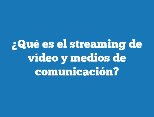 ¿Qué es el streaming de vídeo y medios de comunicación?