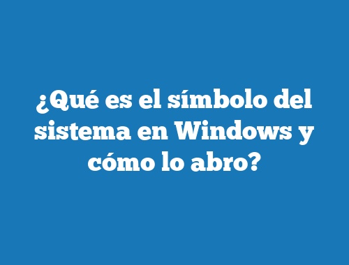 ¿Qué es el símbolo del sistema en Windows y cómo lo abro?