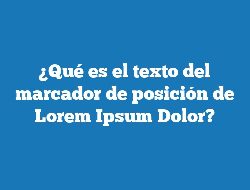 ¿Qué es el texto del marcador de posición de Lorem Ipsum Dolor?