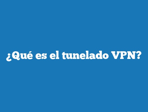 ¿Qué es el tunelado VPN?