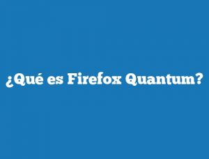 ¿Qué es Firefox Quantum?