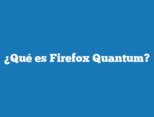 ¿Qué es Firefox Quantum?
