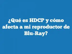 ¿Qué es HDCP y cómo afecta a mi reproductor de Blu-Ray?