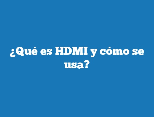 ¿Qué es HDMI y cómo se usa?