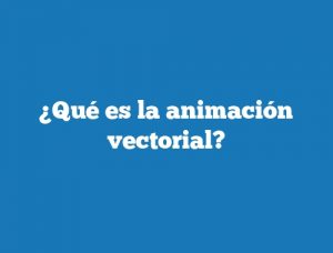 ¿Qué es la animación vectorial?
