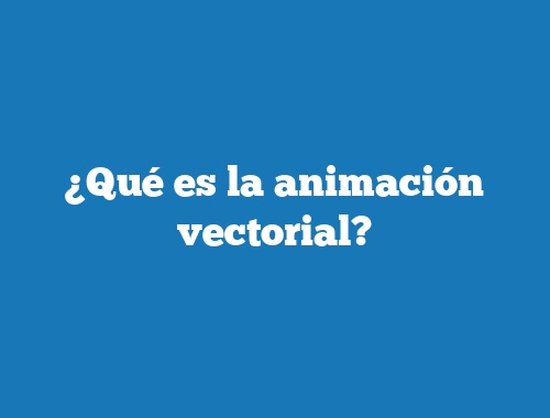 ¿Qué es la animación vectorial?