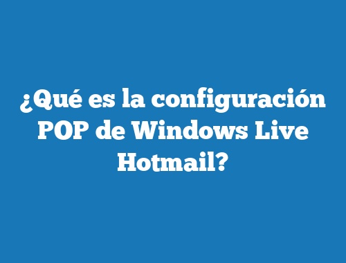 ¿Qué es la configuración POP de Windows Live Hotmail?