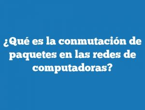 ¿Qué es la conmutación de paquetes en las redes de computadoras?