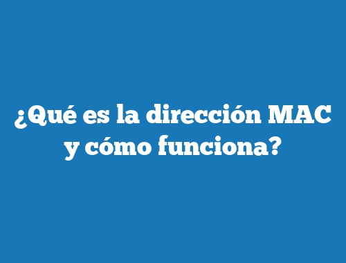 ¿Qué es la dirección MAC y cómo funciona?