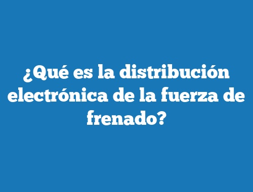 ¿Qué es la distribución electrónica de la fuerza de frenado?