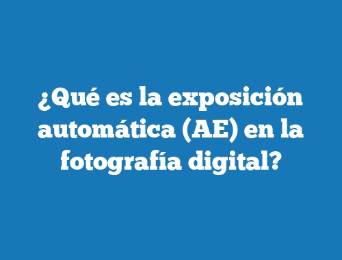 ¿Qué es la exposición automática (AE) en la fotografía digital?
