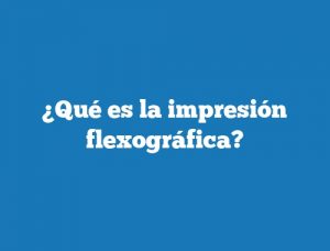 ¿Qué es la impresión flexográfica?