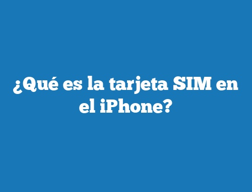¿Qué es la tarjeta SIM en el iPhone?