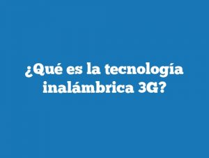 ¿Qué es la tecnología inalámbrica 3G?