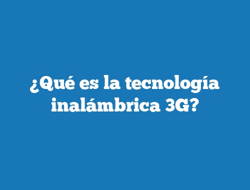 ¿Qué es la tecnología inalámbrica 3G?