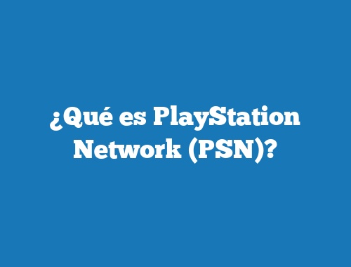 ¿Qué es PlayStation Network (PSN)?