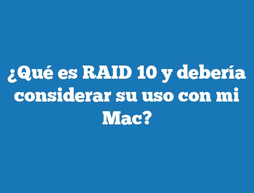 ¿Qué es RAID 10 y debería considerar su uso con mi Mac?
