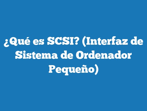 ¿Qué es SCSI? (Interfaz de Sistema de Ordenador Pequeño)