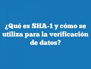 ¿Qué es SHA-1 y cómo se utiliza para la verificación de datos?