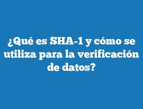 ¿Qué es SHA-1 y cómo se utiliza para la verificación de datos?