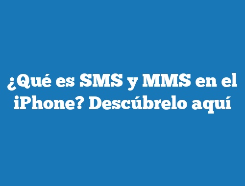 ¿Qué es SMS y MMS en el iPhone? Descúbrelo aquí