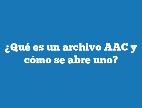 ¿Qué es un archivo AAC y cómo se abre uno?