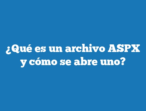 ¿Qué es un archivo ASPX y cómo se abre uno?