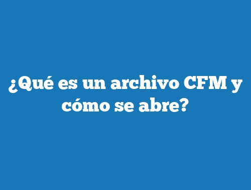 ¿Qué es un archivo CFM y cómo se abre?